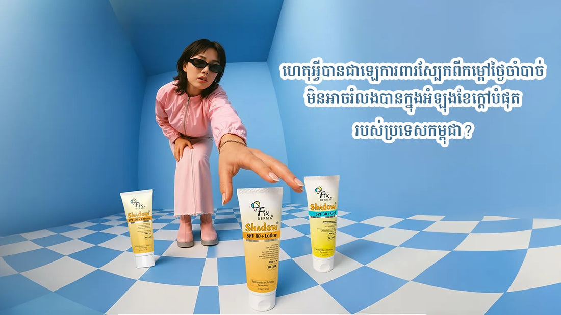 ហេតុអ្វីបានជាឡេការពារស្បែកពីកម្តៅថ្ងៃចាំបាច់ មិនអាចរំលងបានក្នុងអំឡុងខែក្តៅបំផុតរបស់ប្រទេសកម្ពុជា